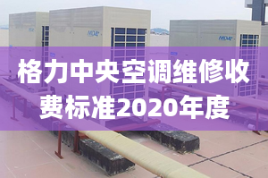 格力中央空调维修收费标准2020年度