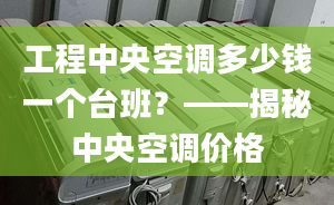 工程中央空调多少钱一个台班？——揭秘中央空调价格