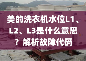 美的洗衣机水位L1、L2、L3是什么意思？解析故障代码