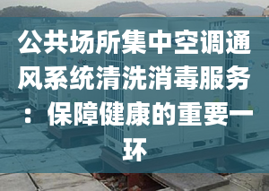 公共场所集中空调通风系统清洗消毒服务：保障健康的重要一环