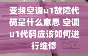 变频空调u1故障代码是什么意思 空调u1代码应该如何进行维修