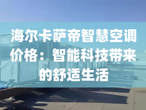 海尔卡萨帝智慧空调价格：智能科技带来的舒适生活