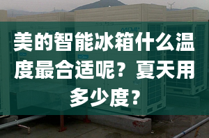 美的智能冰箱什么温度最合适呢？夏天用多少度？