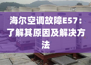 海尔空调故障E57：了解其原因及解决方法