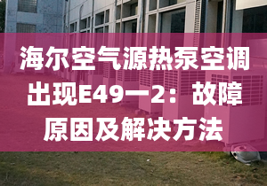 海尔空气源热泵空调出现E49一2：故障原因及解决方法