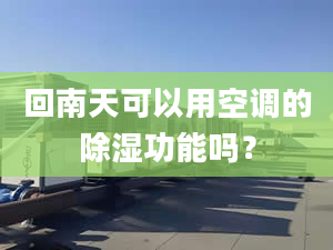 回南天可以用空调的除湿功能吗？