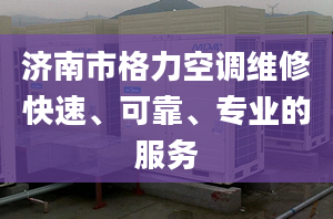 济南市格力空调维修快速、可靠、专业的服务