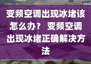 变频空调出现冰堵该怎么办？ 变频空调出现冰堵正确解决方法