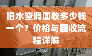 旧水空调回收多少钱一个？价格与回收流程详解