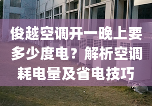 俊越空调开一晚上要多少度电？解析空调耗电量及省电技巧