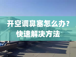 开空调鼻塞怎么办？快速解决方法