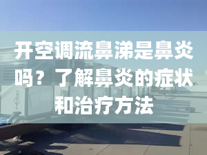 开空调流鼻涕是鼻炎吗？了解鼻炎的症状和治疗方法