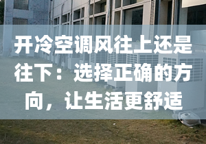 开冷空调风往上还是往下：选择正确的方向，让生活更舒适