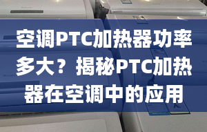 空调PTC加热器功率多大？揭秘PTC加热器在空调中的应用