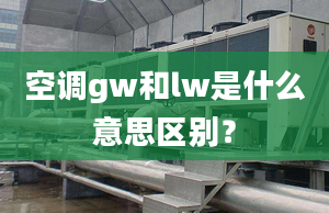 空调gw和lw是什么意思区别？