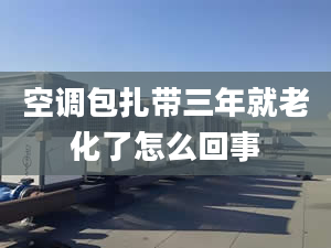 空调包扎带三年就老化了怎么回事