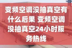 变频空调没抽真空有什么后果 变频空调没抽真空24小时服务热线