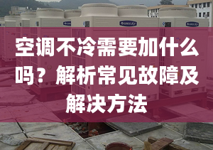 空调不冷需要加什么吗？解析常见故障及解决方法