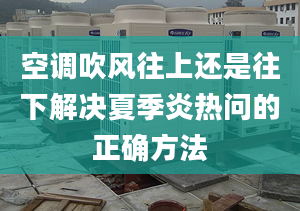 空调吹风往上还是往下解决夏季炎热问的正确方法