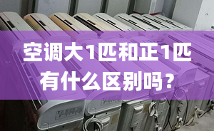 空调大1匹和正1匹有什么区别吗？