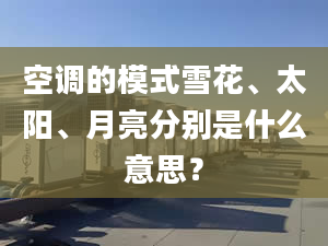 空调的模式雪花、太阳、月亮分别是什么意思？