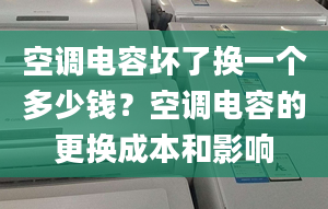 空调电容坏了换一个多少钱？空调电容的更换成本和影响