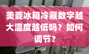 美菱冰箱冷藏数字越大温度越低吗？如何调节？