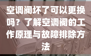 空调阀坏了可以更换吗？了解空调阀的工作原理与故障排除方法