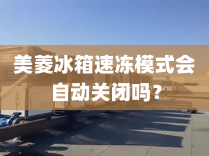 美菱冰箱速冻模式会自动关闭吗？