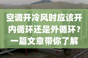 空调开冷风时应该开内循环还是外循环？一篇文章带你了解