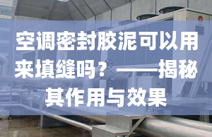 空调密封胶泥可以用来填缝吗？——揭秘其作用与效果