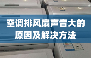 空调排风扇声音大的原因及解决方法