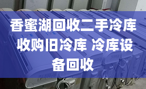 香蜜湖回收二手冷库 收购旧冷库 冷库设备回收