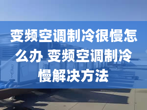 变频空调制冷很慢怎么办 变频空调制冷慢解决方法