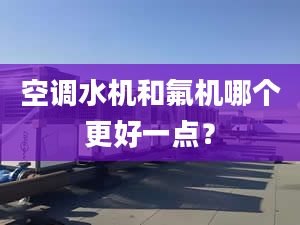 空调水机和氟机哪个更好一点？