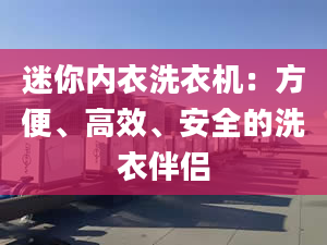 迷你内衣洗衣机：方便、高效、安全的洗衣伴侣