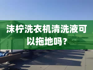 沫柠洗衣机清洗液可以拖地吗？