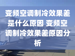 变频空调制冷效果差是什么原因 变频空调制冷效果差原因分析