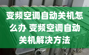 变频空调自动关机怎么办 变频空调自动关机解决方法