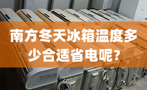 南方冬天冰箱温度多少合适省电呢？