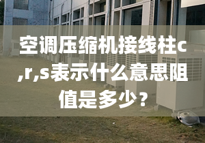 空调压缩机接线柱c,r,s表示什么意思阻值是多少？