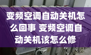 变频空调自动关机怎么回事 变频空调自动关机该怎么修