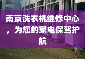 南京洗衣机维修中心，为您的家电保驾护航