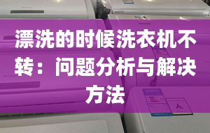 漂洗的时候洗衣机不转：问题分析与解决方法