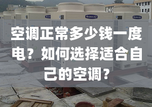 空调正常多少钱一度电？如何选择适合自己的空调？