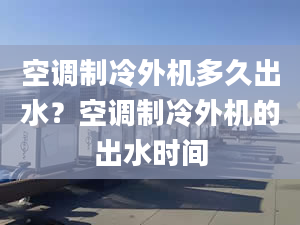 空调制冷外机多久出水？空调制冷外机的出水时间