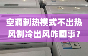 空调制热模式不出热风制冷出风咋回事？