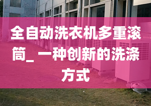 全自动洗衣机多重滚筒_ 一种创新的洗涤方式