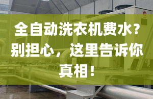 全自动洗衣机费水？别担心，这里告诉你真相！