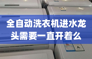 全自动洗衣机进水龙头需要一直开着么